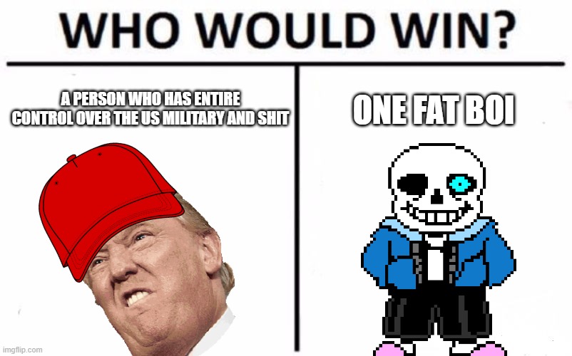 Who Would Win? Meme | ONE FAT BOI; A PERSON WHO HAS ENTIRE CONTROL OVER THE US MILITARY AND SHIT | image tagged in memes,who would win | made w/ Imgflip meme maker