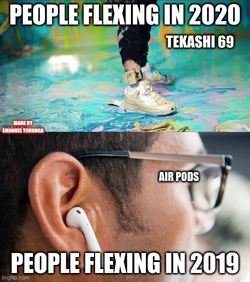 LOL SLEXING 2019-2020 #meme | PEOPLE FLEXING IN 2020; TEKASHI 69; MADE BY EMANUEL TCHUNGA; AIR PODS; PEOPLE FLEXING IN 2019 | image tagged in memes | made w/ Imgflip meme maker