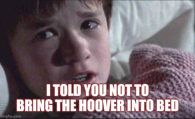 I See Dead People | I TOLD YOU NOT TO BRING THE HOOVER INTO BED | image tagged in memes,i see dead people | made w/ Imgflip meme maker