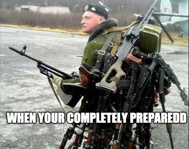 Armed Russian | WHEN YOUR COMPLETELY PREPAREDD | image tagged in armed russian | made w/ Imgflip meme maker