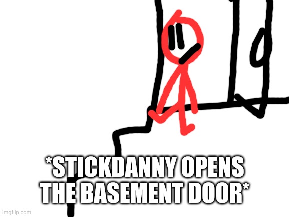 Blank White Template | *STICKDANNY OPENS THE BASEMENT DOOR* | image tagged in blank white template | made w/ Imgflip meme maker