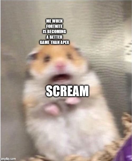 Scared Hamster | ME WHEN FORTNITE IS BECOMING A BETTER GAME THAN APEX; SCREAM | image tagged in scared hamster | made w/ Imgflip meme maker