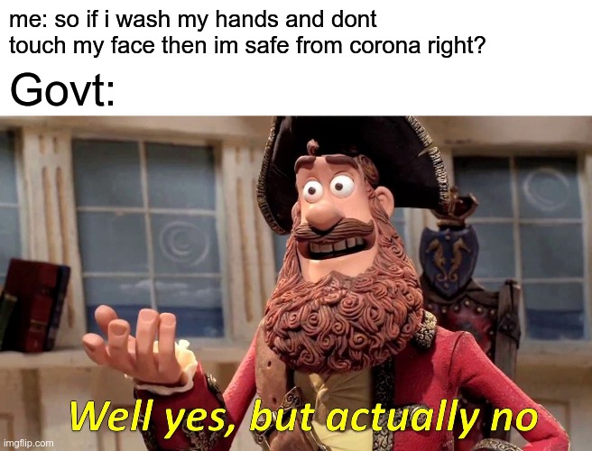 Well Yes, But Actually No |  me: so if i wash my hands and dont touch my face then im safe from corona right? Govt: | image tagged in memes,well yes but actually no | made w/ Imgflip meme maker