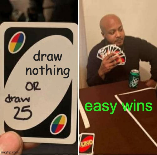 UNO Draw 25 Cards | draw nothing; easy wins | image tagged in memes,uno draw 25 cards | made w/ Imgflip meme maker