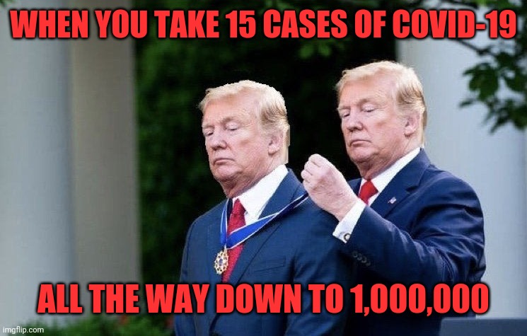 Trump Medal | WHEN YOU TAKE 15 CASES OF COVID-19; ALL THE WAY DOWN TO 1,000,000 | image tagged in trump medal | made w/ Imgflip meme maker