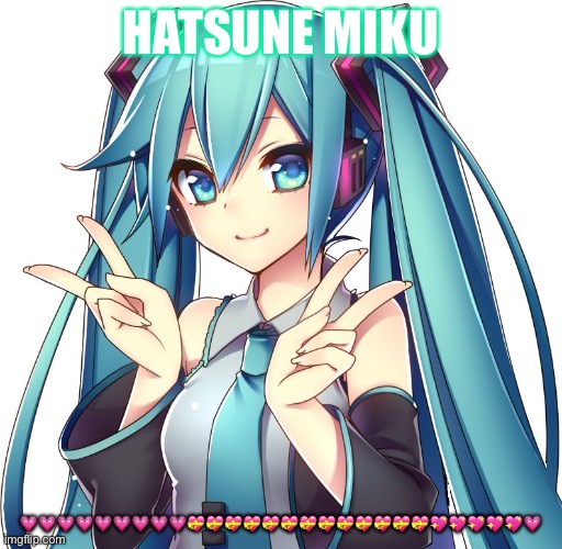 Hatsune Miku | HATSUNE MIKU; 💗💗💗💗💗💗💗💗💗💝💝💝💝💝💝💝💝💝💝💝💝💝💖💖💖💖💖💗 | image tagged in hatsune miku | made w/ Imgflip meme maker