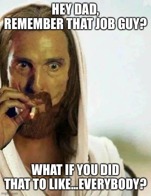 Christmas 2019: | HEY DAD, REMEMBER THAT JOB GUY? WHAT IF YOU DID THAT TO LIKE...EVERYBODY? | image tagged in jesus mcconaughey | made w/ Imgflip meme maker