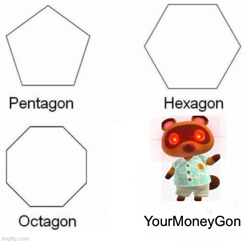 Pentagon Hexagon Octagon | YourMoneyGon | image tagged in memes,pentagon hexagon octagon | made w/ Imgflip meme maker