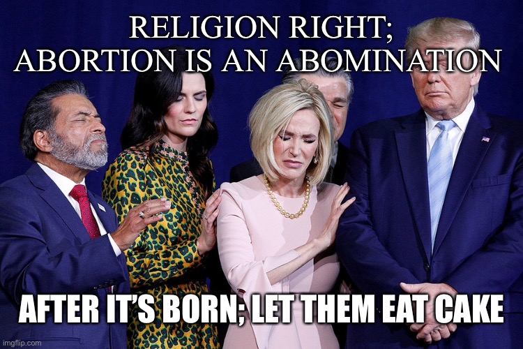 RELIGION RIGHT; ABORTION IS AN ABOMINATION AFTER IT’S BORN; LET THEM EAT CAKE | made w/ Imgflip meme maker