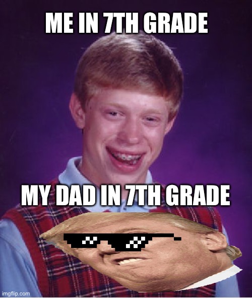 Bad Luck Brian | ME IN 7TH GRADE; MY DAD IN 7TH GRADE | image tagged in memes,bad luck brian | made w/ Imgflip meme maker