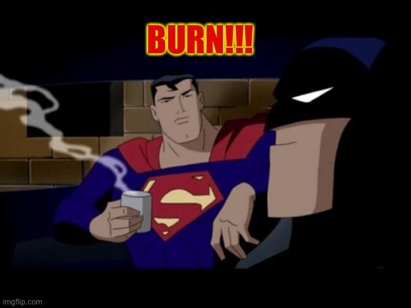 Batman And Superman Meme | BURN!!! | image tagged in memes,batman and superman | made w/ Imgflip meme maker