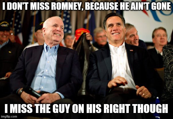 When they ask if you miss Romney. News flash: He's not dead. | image tagged in mitt romney,romney,john mccain,gop,republicans,mccain | made w/ Imgflip meme maker