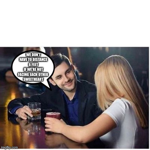 COUPLE AT BAR PICKUP LINE BLANK | WE DON’T HAVE TO DISTANCE 6 FEET IF WE’RE NOT FACING EACH OTHER 
SWEETHEART | image tagged in couple at bar pickup line blank | made w/ Imgflip meme maker