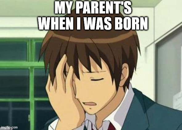 Kyon Face Palm |  MY PARENT'S WHEN I WAS BORN | image tagged in memes,kyon face palm | made w/ Imgflip meme maker