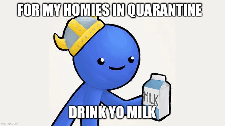 You need your calcium | FOR MY HOMIES IN QUARANTINE; DRINK YO MILK | image tagged in got milk | made w/ Imgflip meme maker