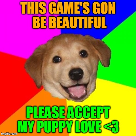 Advice Dog Meme | THIS GAME'S GON BE BEAUTIFUL PLEASE ACCEPT MY PUPPY LOVE <3 | image tagged in memes,advice dog | made w/ Imgflip meme maker