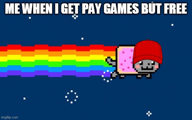 Nyan Cat | ME WHEN I GET PAY GAMES BUT FREE | image tagged in nyan cat | made w/ Imgflip meme maker