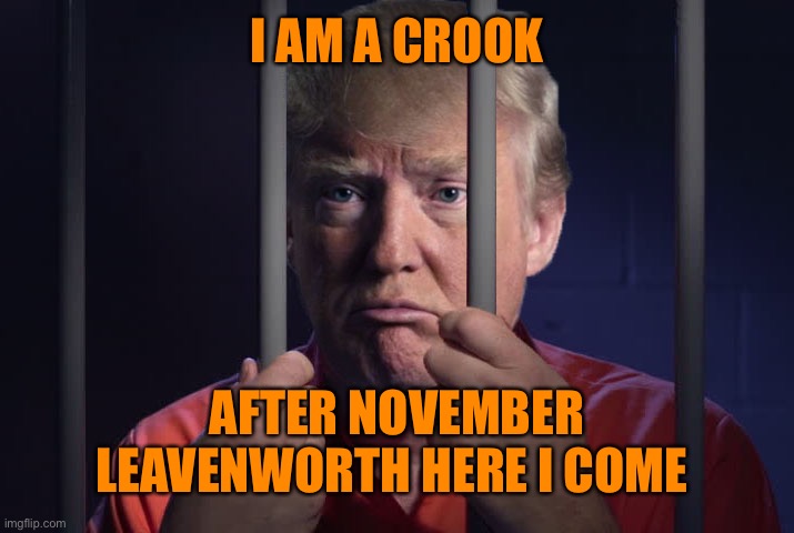 I AM A CROOK AFTER NOVEMBER LEAVENWORTH HERE I COME | made w/ Imgflip meme maker