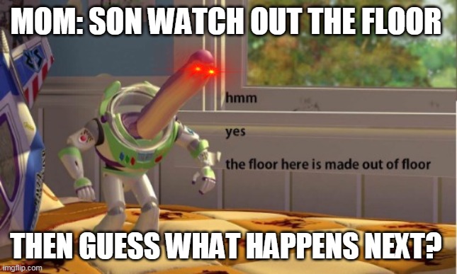 oh boi | MOM: SON WATCH OUT THE FLOOR; THEN GUESS WHAT HAPPENS NEXT? | image tagged in memes | made w/ Imgflip meme maker