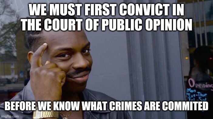 Roll Safe Think About It Meme | WE MUST FIRST CONVICT IN THE COURT OF PUBLIC OPINION BEFORE WE KNOW WHAT CRIMES ARE COMMITED | image tagged in memes,roll safe think about it | made w/ Imgflip meme maker