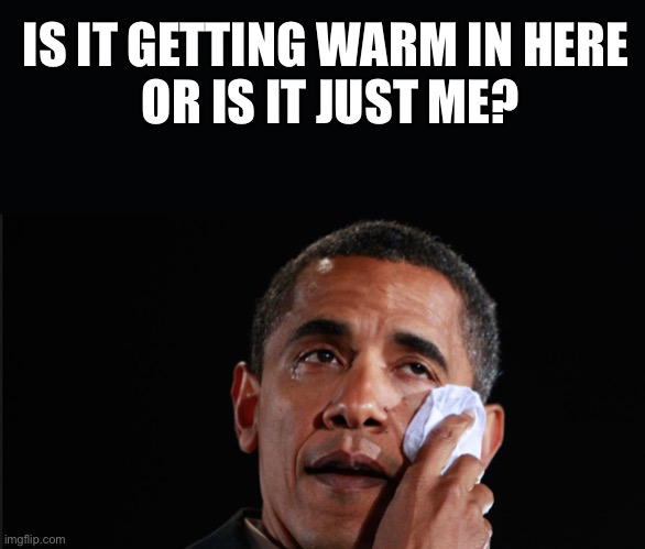 Obama Crying | IS IT GETTING WARM IN HERE
 OR IS IT JUST ME? | image tagged in obama crying | made w/ Imgflip meme maker
