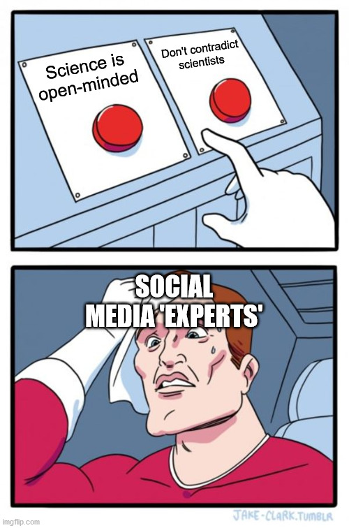 Two Buttons Meme | Science is open-minded Don't contradict scientists SOCIAL MEDIA 'EXPERTS' | image tagged in memes,two buttons | made w/ Imgflip meme maker