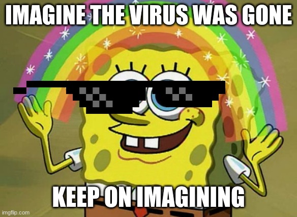 Imagination Spongebob | IMAGINE THE VIRUS WAS GONE; KEEP ON IMAGINING | image tagged in memes,imagination spongebob | made w/ Imgflip meme maker