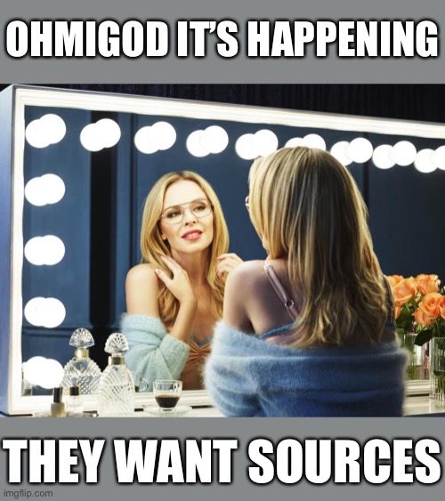 When the one time you don’t provide a source, they ask you for one. | OHMIGOD IT’S HAPPENING; THEY WANT SOURCES | image tagged in kylie eyewear mirror,media,debate,mainstream media,facts,evidence | made w/ Imgflip meme maker