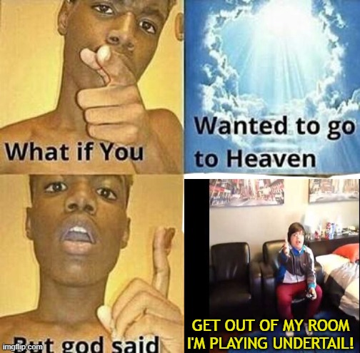 GET OUT OF MY ROOM I'M PLAYING UNDERTAIL! | made w/ Imgflip meme maker