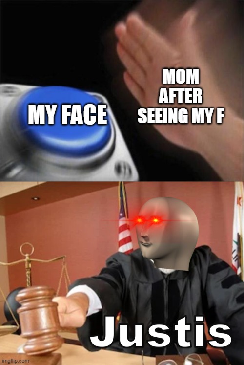 justis | MY FACE; MOM AFTER SEEING MY F | image tagged in memes,meme man justis | made w/ Imgflip meme maker