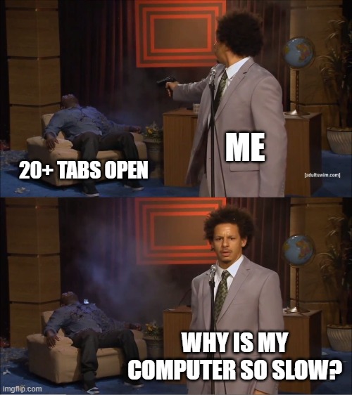 Uh oh it's lag | ME; 20+ TABS OPEN; WHY IS MY COMPUTER SO SLOW? | image tagged in memes,who killed hannibal | made w/ Imgflip meme maker
