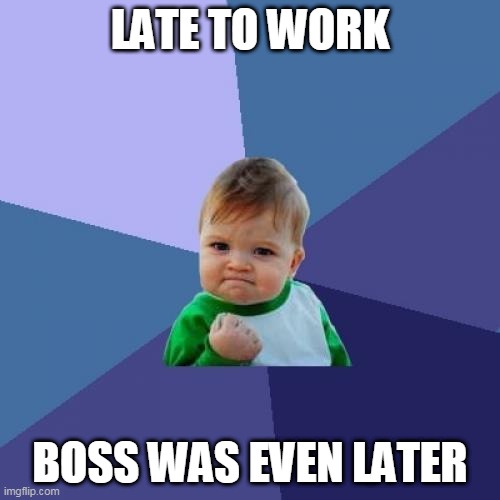Success Kid | LATE TO WORK; BOSS WAS EVEN LATER | image tagged in memes,success kid | made w/ Imgflip meme maker