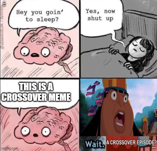 Crossover meme (brain edition) | ARE YOU GOING TO SLEEP; THIS IS A CROSSOVER MEME; YES NOW SHUT UP | image tagged in waking up brain,wait thats illegal,crossover | made w/ Imgflip meme maker