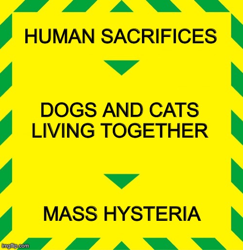 Ghostbusters Mass Hysteria | HUMAN SACRIFICES; DOGS AND CATS LIVING TOGETHER; MASS HYSTERIA | image tagged in stay alert | made w/ Imgflip meme maker