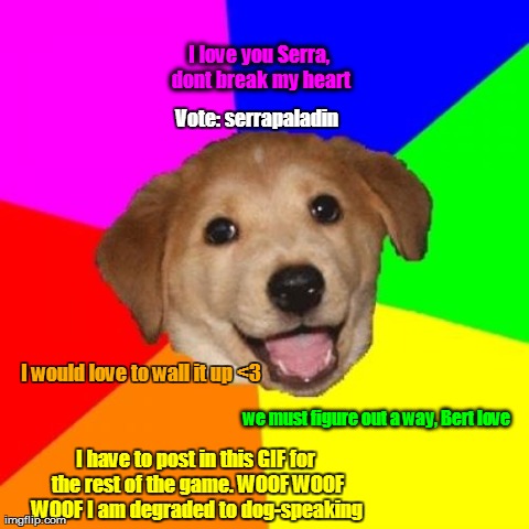 Advice Dog Meme | I would love to wall it up <3 we must figure out a way, Bert love I love you Serra, dont break my heart Vote: serrapaladin  I have to post i | image tagged in memes,advice dog | made w/ Imgflip meme maker