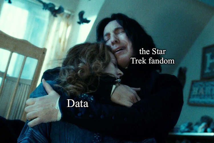 I never thought it would feel like this...it did | the Star Trek fandom; Data | image tagged in snape  lilly,star trek,data | made w/ Imgflip meme maker