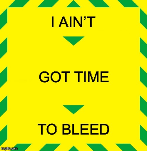 Predator Bleed | I AIN’T; GOT TIME; TO BLEED | image tagged in stay alert | made w/ Imgflip meme maker
