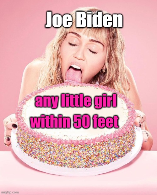 Creepy Joe Biden | Joe Biden; any little girl; within 50 feet | image tagged in miley cyrus cake,creepy joe biden,joe biden,creepy uncle joe | made w/ Imgflip meme maker