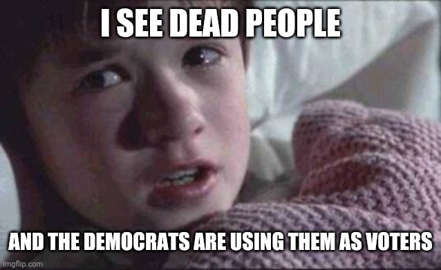 Dead people | I SEE DEAD PEOPLE; AND THE DEMOCRATS ARE USING THEM AS VOTERS | image tagged in memes,i see dead people | made w/ Imgflip meme maker