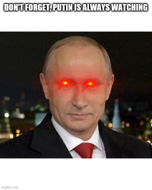He is always watching | DON'T FORGET, PUTIN IS ALWAYS WATCHING | image tagged in watching you,russia,vladimir putin,you you cant escape | made w/ Imgflip meme maker