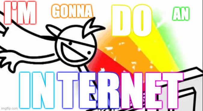 I'm gonna do an internet | I'M; GONNA; DO; AN; IN; TER; NET | image tagged in asdf man | made w/ Imgflip meme maker