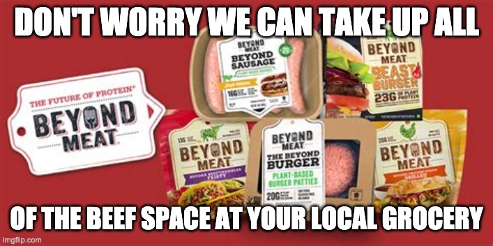 Beyond Meat |  DON'T WORRY WE CAN TAKE UP ALL; OF THE BEEF SPACE AT YOUR LOCAL GROCERY | image tagged in beyond meat | made w/ Imgflip meme maker