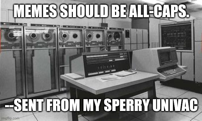 Memes | MEMES SHOULD BE ALL-CAPS. --SENT FROM MY SPERRY UNIVAC | image tagged in meme,caps,capital | made w/ Imgflip meme maker