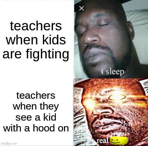ooooooooooooooooooooooooooooooooooooooooooof | teachers when kids are fighting; teachers when they see a kid with a hood on | image tagged in memes,sleeping shaq,teachers | made w/ Imgflip meme maker