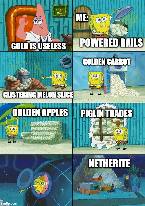 Spongebob shows Patrick Garbage | ME:; POWERED RAILS; GOLD IS USELESS; GOLDEN CARROT; GLISTERING MELON SLICE; PIGLIN TRADES; GOLDEN APPLES; NETHERITE | image tagged in spongebob shows patrick garbage,funny memes,memes,video games,gaming,minecraft | made w/ Imgflip meme maker