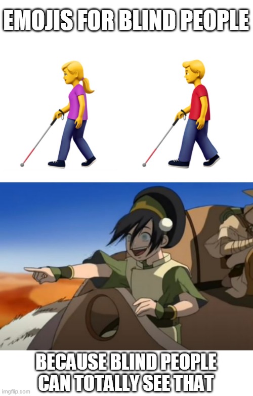 TOPH LIKES THEM | EMOJIS FOR BLIND PEOPLE; BECAUSE BLIND PEOPLE CAN TOTALLY SEE THAT | image tagged in emojis,blind,avatar the last airbender | made w/ Imgflip meme maker