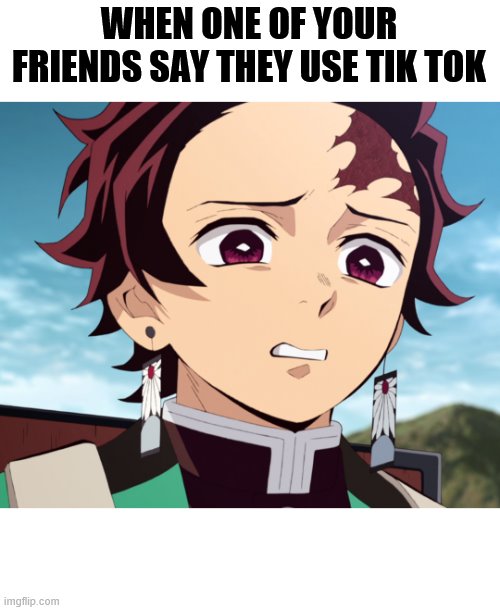 Tanjiro Disgusted | WHEN ONE OF YOUR FRIENDS SAY THEY USE TIK TOK | image tagged in hasthag bantiktok | made w/ Imgflip meme maker