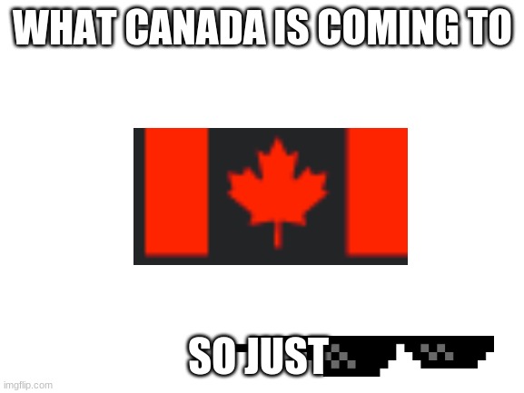 CANADA'S FUTURE |  WHAT CANADA IS COMING TO; SO JUST | image tagged in blank white template,canadian flag | made w/ Imgflip meme maker
