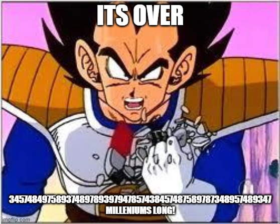 Its OVER 9000! | ITS OVER 34574849758937489789397947857438457487589787348957489347 MILLENIUMS LONG! | image tagged in its over 9000 | made w/ Imgflip meme maker