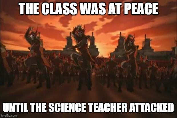 Avatar | THE CLASS WAS AT PEACE; UNTIL THE SCIENCE TEACHER ATTACKED | image tagged in avatar | made w/ Imgflip meme maker